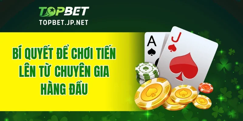 Bí quyết để chơi tiến lên từ chuyên gia hàng đầu