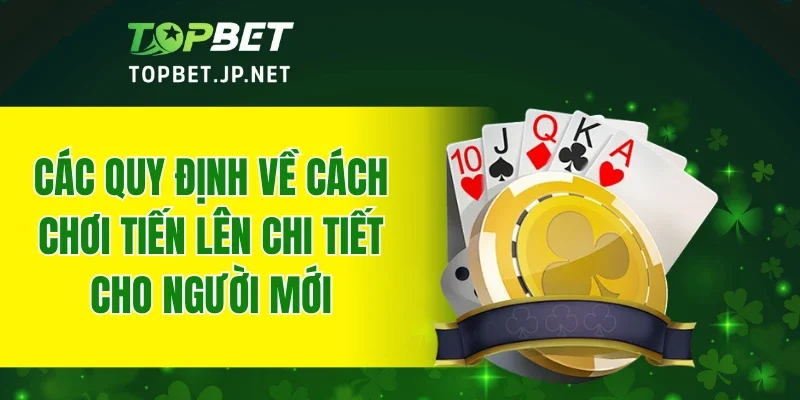 Các quy định về cách chơi tiến lên chi tiết cho người mới