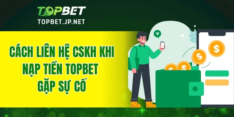 Cách liên hệ CSKH khi nạp tiền TOPBET gặp sự cố