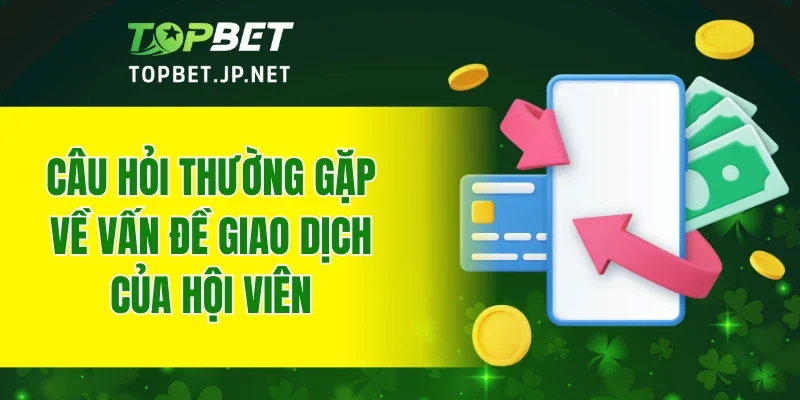 Câu hỏi thường gặp về vấn đề giao dịch của hội viên