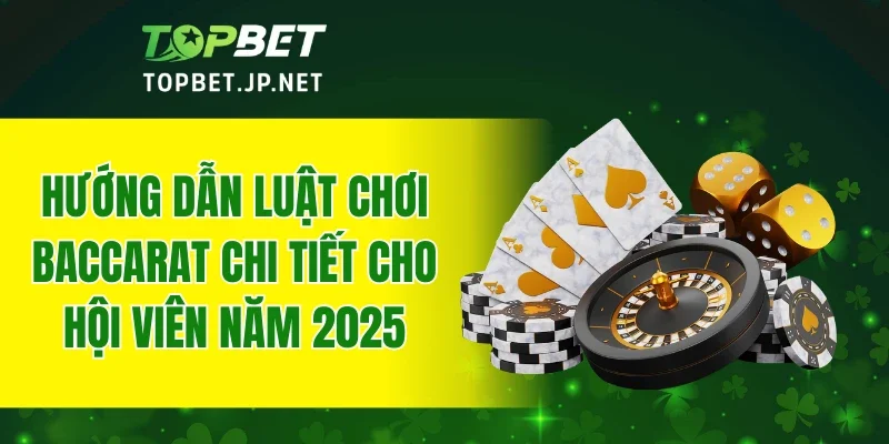 Hướng dẫn luật chơi Baccarat chi tiết cho hội viên năm 2025