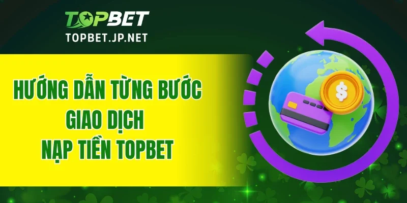 Hướng dẫn từng bước giao dịch nạp tiền TOPBET