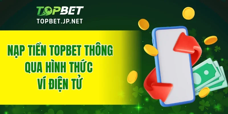 Nạp tiền TOPBET thông qua hình thức ví điện tử