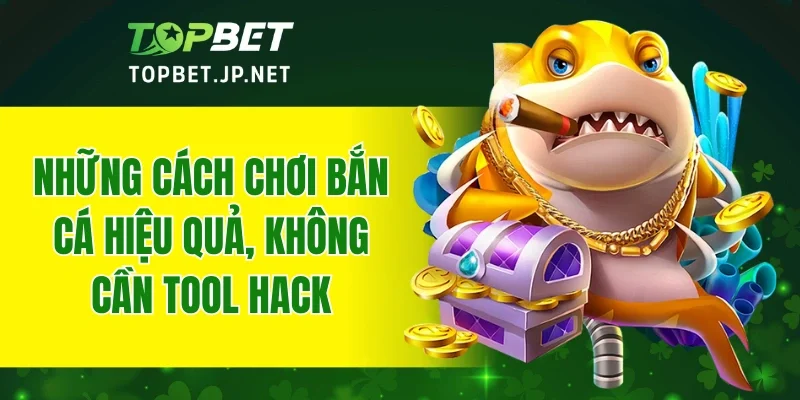 Những cách chơi bắn cá hiệu quả, không cần tool hack